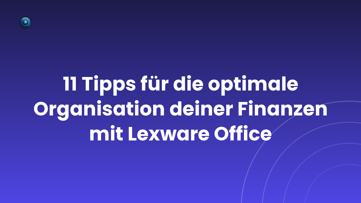 11 Tipps für die optimale Organisation deiner Finanzen mit Lexware Office